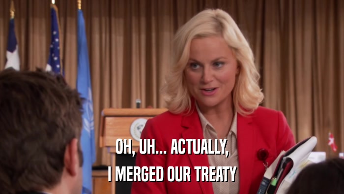 OH, UH... ACTUALLY, I MERGED OUR TREATY 