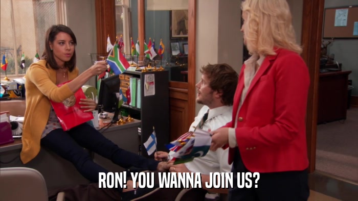 RON! YOU WANNA JOIN US?  
