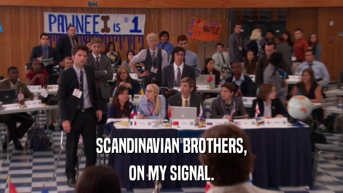 SCANDINAVIAN BROTHERS, ON MY SIGNAL. 