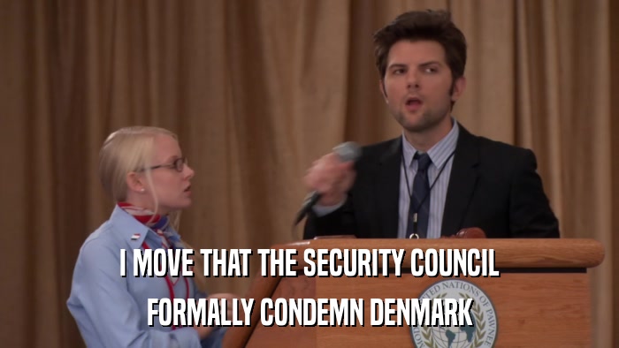 I MOVE THAT THE SECURITY COUNCIL FORMALLY CONDEMN DENMARK 