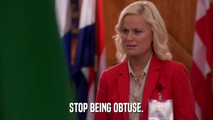 STOP BEING OBTUSE.  