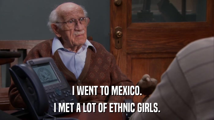 I WENT TO MEXICO. I MET A LOT OF ETHNIC GIRLS. 
