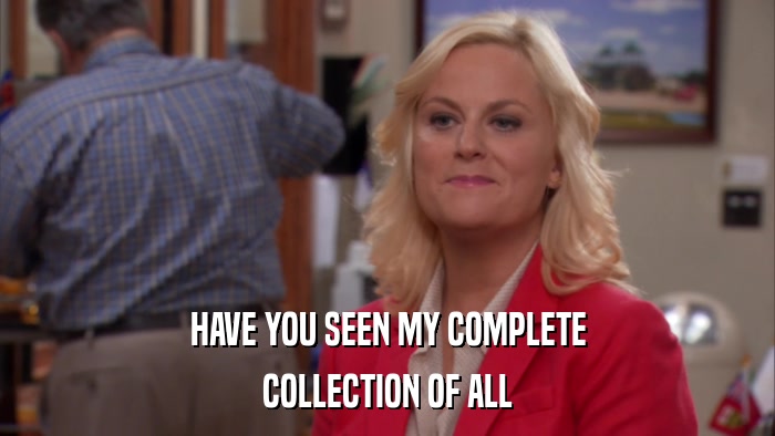 HAVE YOU SEEN MY COMPLETE COLLECTION OF ALL 