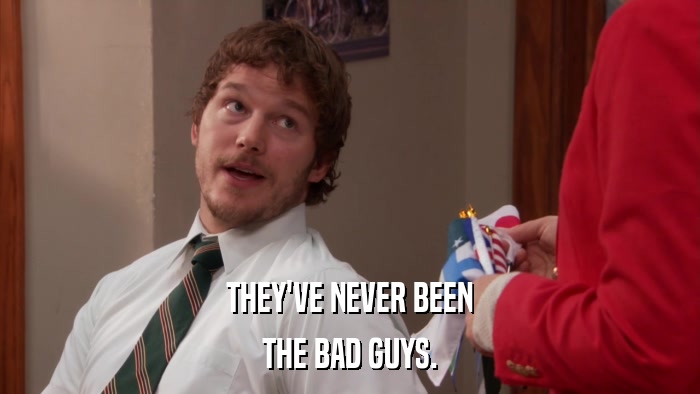 THEY'VE NEVER BEEN THE BAD GUYS. 