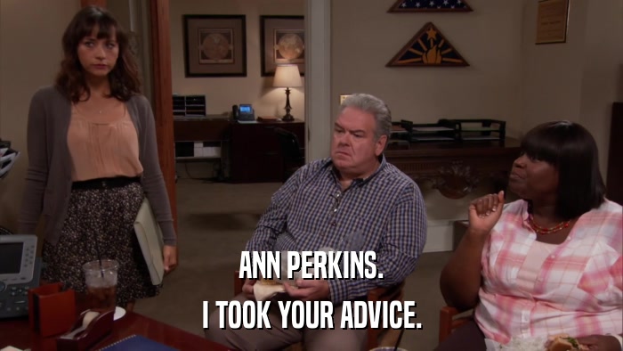 ANN PERKINS. I TOOK YOUR ADVICE. 