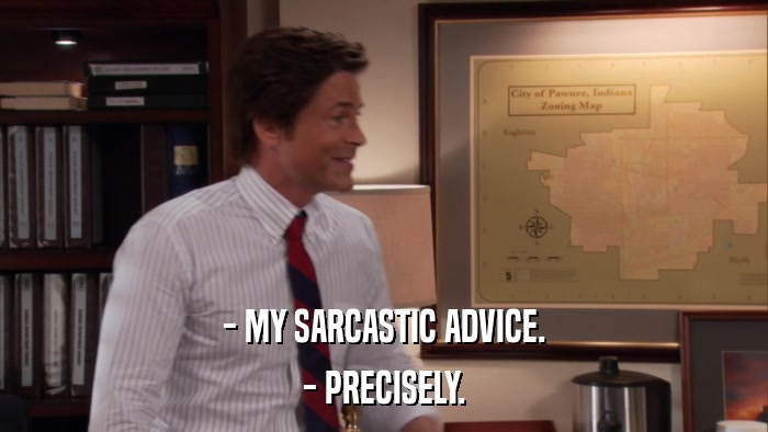 - MY SARCASTIC ADVICE. - PRECISELY. 