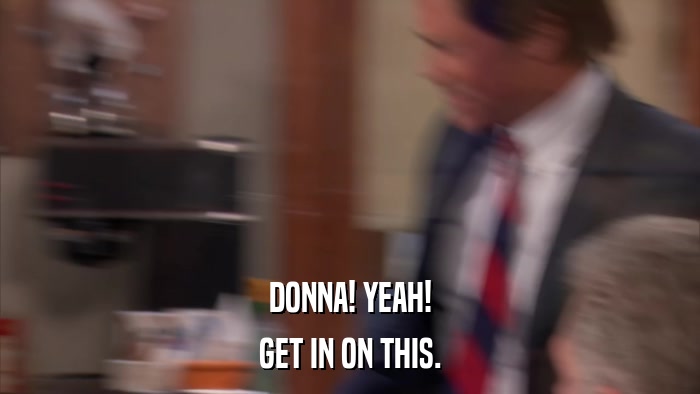 DONNA! YEAH! GET IN ON THIS. 