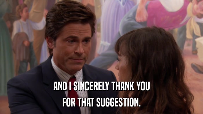 AND I SINCERELY THANK YOU FOR THAT SUGGESTION. 