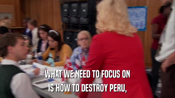 WHAT WE NEED TO FOCUS ON IS HOW TO DESTROY PERU, 