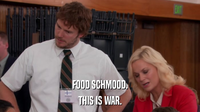 FOOD SCHMOOD. THIS IS WAR. 