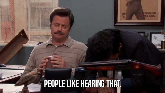 PEOPLE LIKE HEARING THAT.  