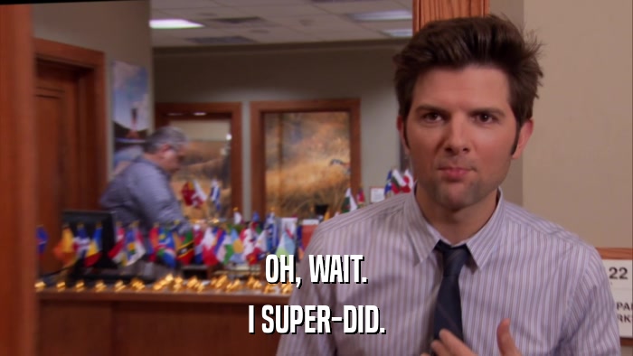 OH, WAIT. I SUPER-DID. 