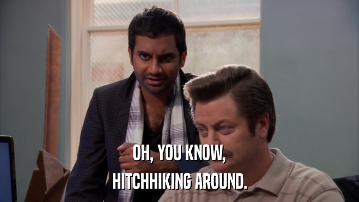 OH, YOU KNOW, HITCHHIKING AROUND. 