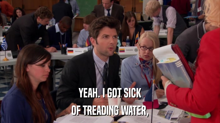 YEAH. I GOT SICK OF TREADING WATER, 