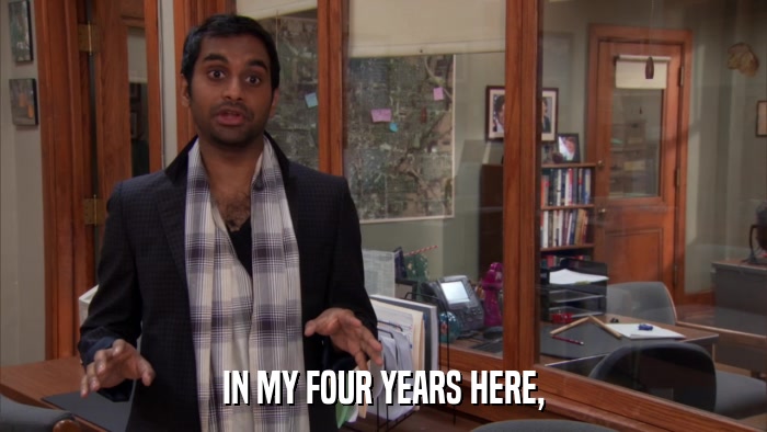 IN MY FOUR YEARS HERE,  