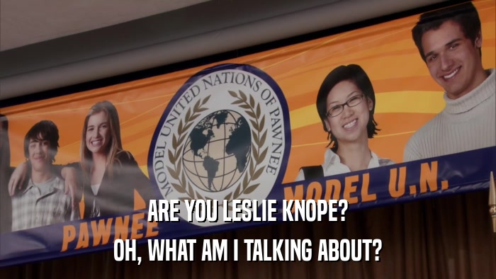 ARE YOU LESLIE KNOPE? OH, WHAT AM I TALKING ABOUT? 