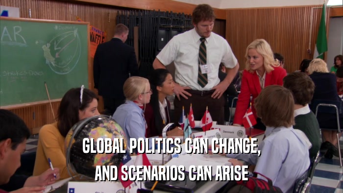 GLOBAL POLITICS CAN CHANGE, AND SCENARIOS CAN ARISE 