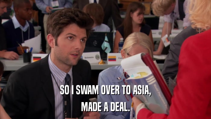 SO I SWAM OVER TO ASIA, MADE A DEAL. 