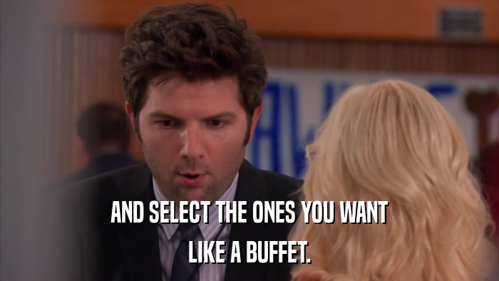 AND SELECT THE ONES YOU WANT LIKE A BUFFET. 