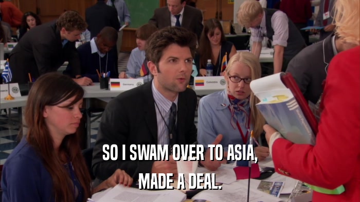 SO I SWAM OVER TO ASIA, MADE A DEAL. 