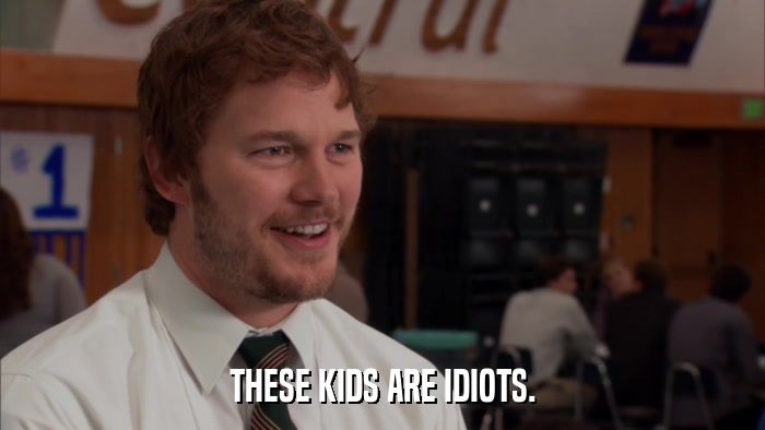 THESE KIDS ARE IDIOTS.  