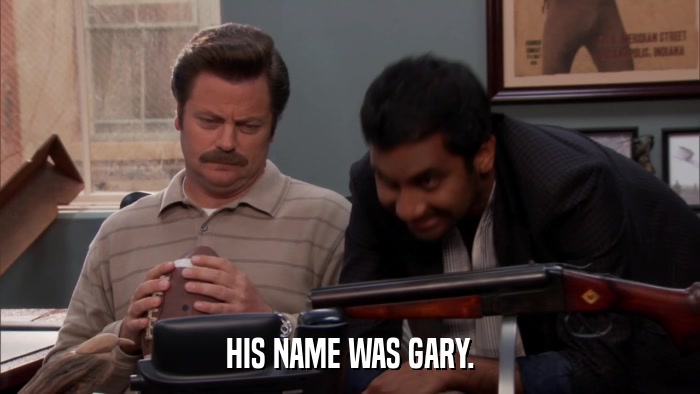 HIS NAME WAS GARY.  