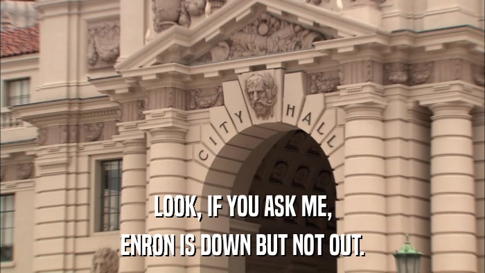 LOOK, IF YOU ASK ME, ENRON IS DOWN BUT NOT OUT. 