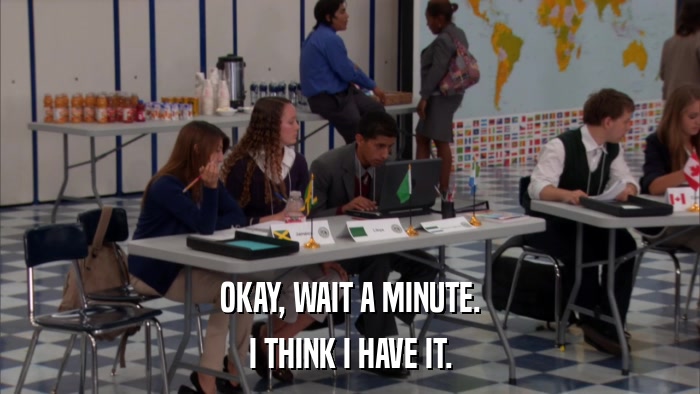 OKAY, WAIT A MINUTE. I THINK I HAVE IT. 