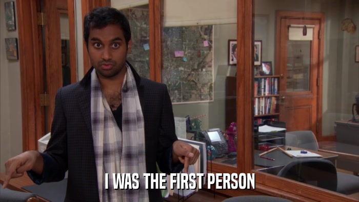 I WAS THE FIRST PERSON  
