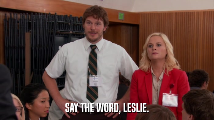 SAY THE WORD, LESLIE.  