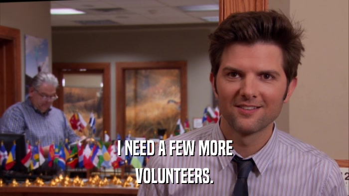 I NEED A FEW MORE VOLUNTEERS. 