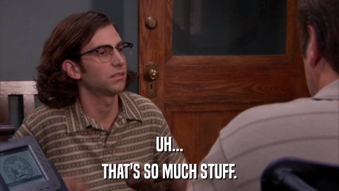 UH... THAT'S SO MUCH STUFF. 