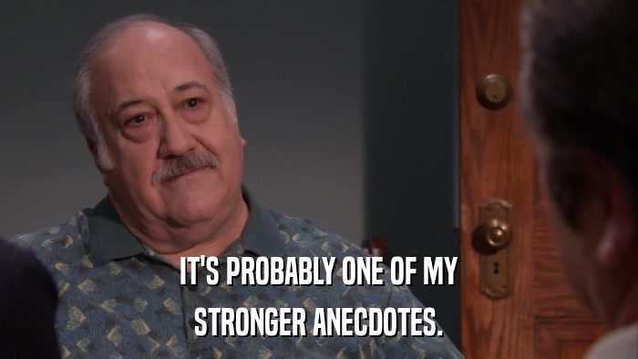 IT'S PROBABLY ONE OF MY STRONGER ANECDOTES. 
