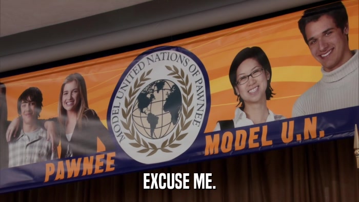 EXCUSE ME.  
