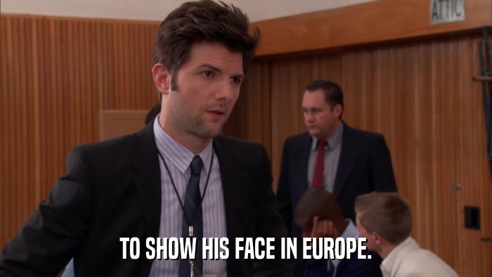 TO SHOW HIS FACE IN EUROPE.  