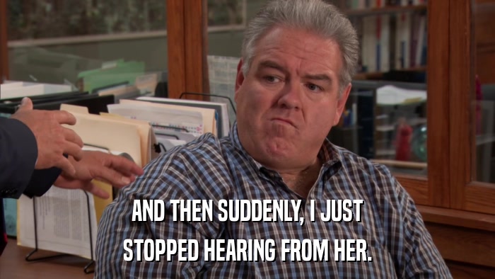 AND THEN SUDDENLY, I JUST STOPPED HEARING FROM HER. 
