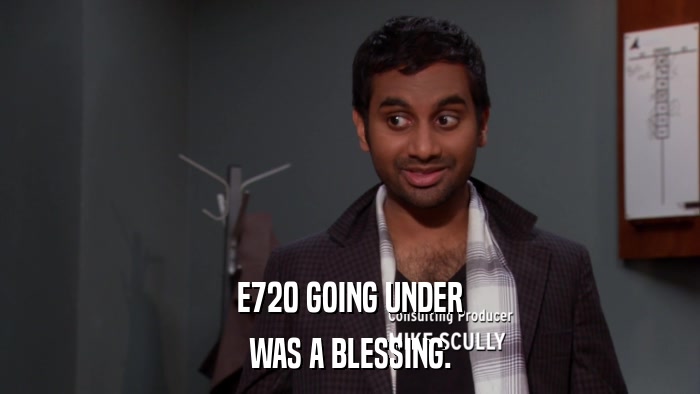 E720 GOING UNDER WAS A BLESSING. 