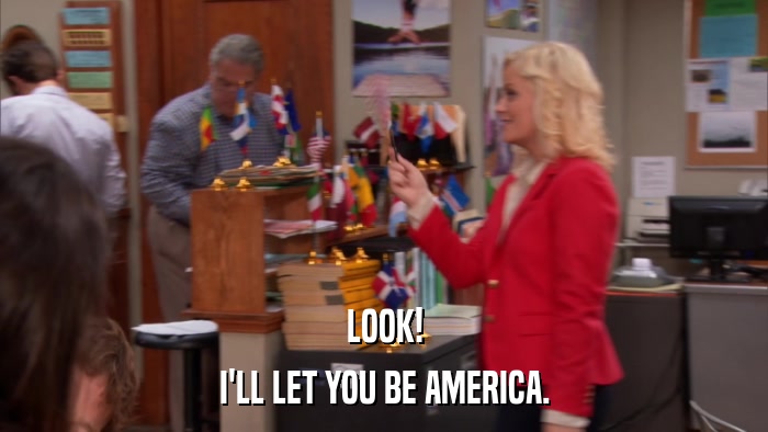 LOOK! I'LL LET YOU BE AMERICA. 