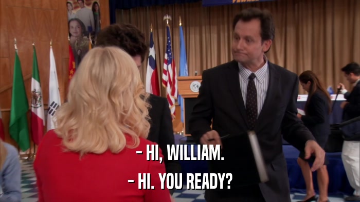 - HI, WILLIAM. - HI. YOU READY? 