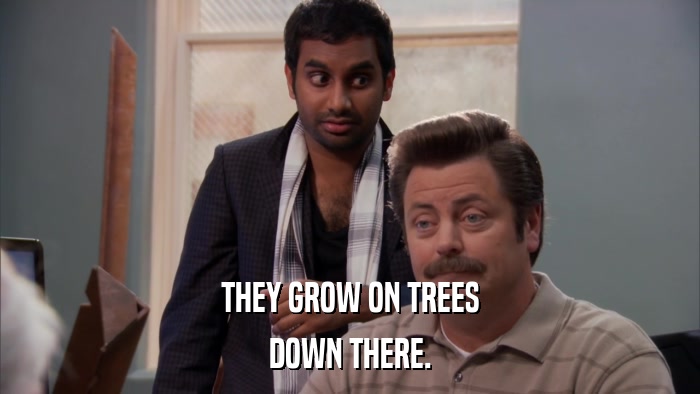 THEY GROW ON TREES DOWN THERE. 