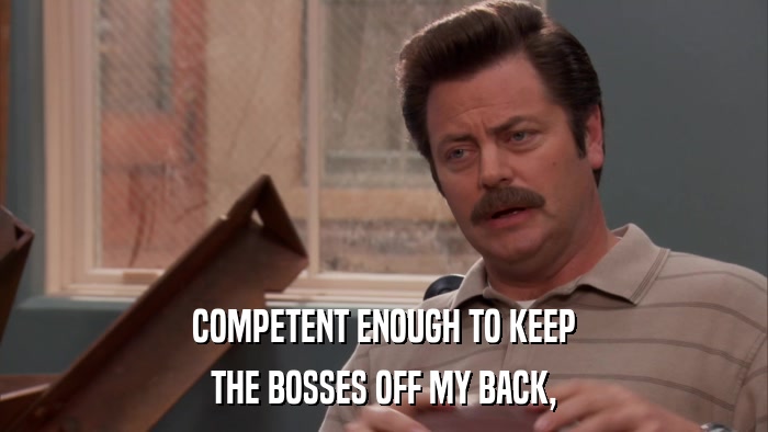 COMPETENT ENOUGH TO KEEP THE BOSSES OFF MY BACK, 