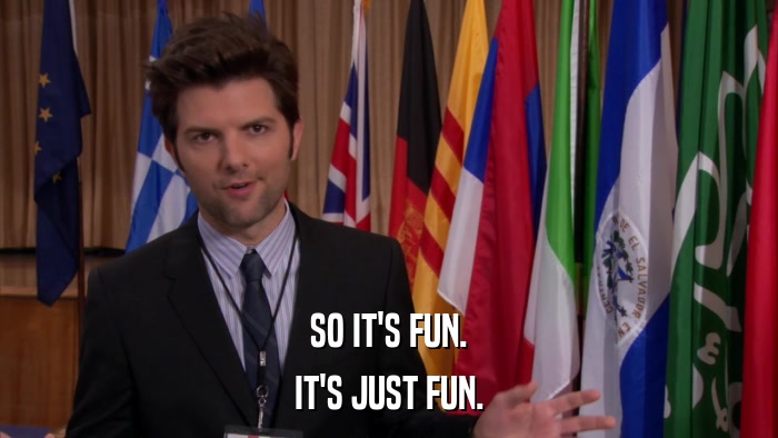 SO IT'S FUN. IT'S JUST FUN. 