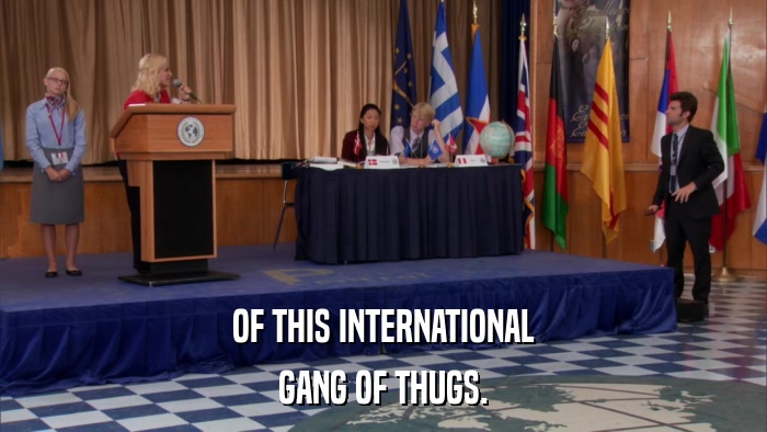 OF THIS INTERNATIONAL GANG OF THUGS. 