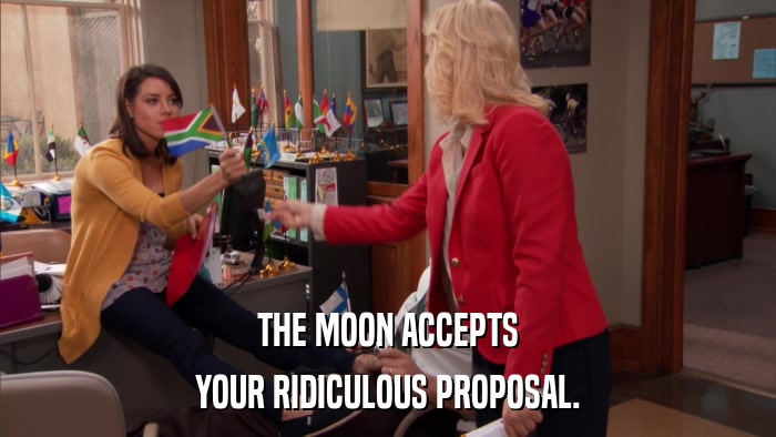 THE MOON ACCEPTS YOUR RIDICULOUS PROPOSAL. 