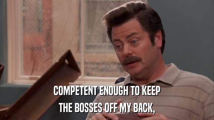 COMPETENT ENOUGH TO KEEP THE BOSSES OFF MY BACK, 