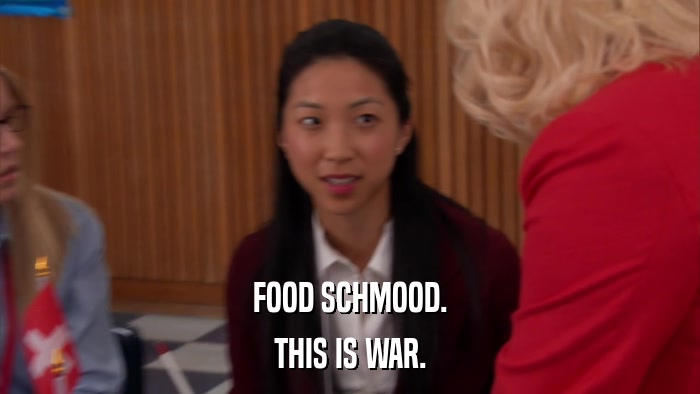 FOOD SCHMOOD. THIS IS WAR. 
