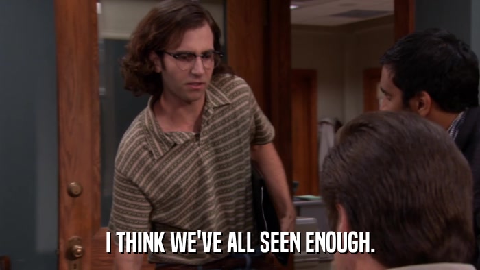 I THINK WE'VE ALL SEEN ENOUGH.  
