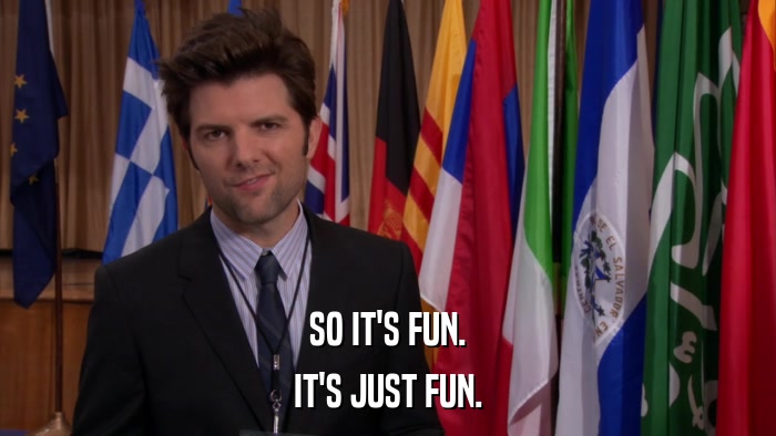 SO IT'S FUN. IT'S JUST FUN. 