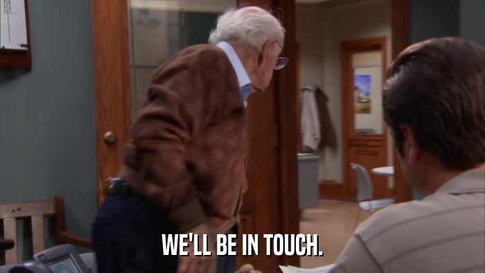 WE'LL BE IN TOUCH.  