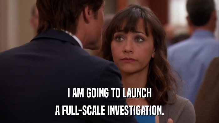 I AM GOING TO LAUNCH A FULL-SCALE INVESTIGATION. 